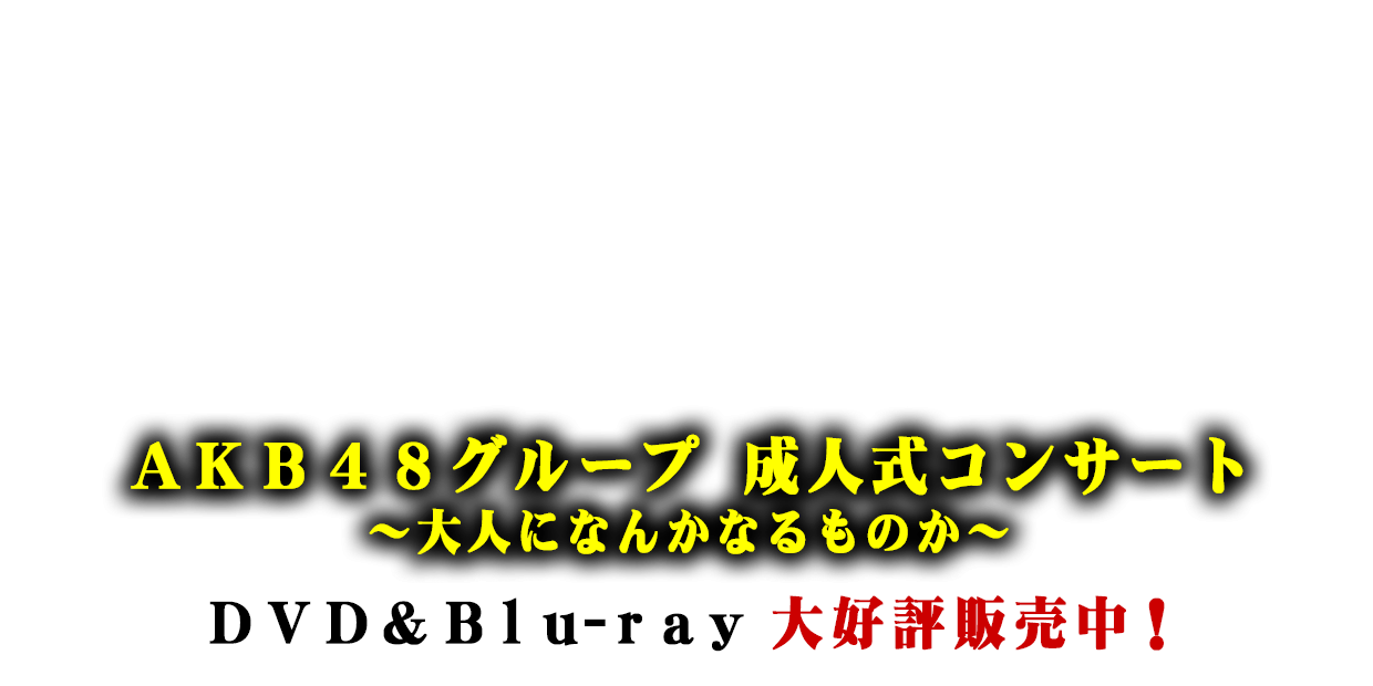 AKB48グループ 成人式コンサート~大人になんかなるものか~