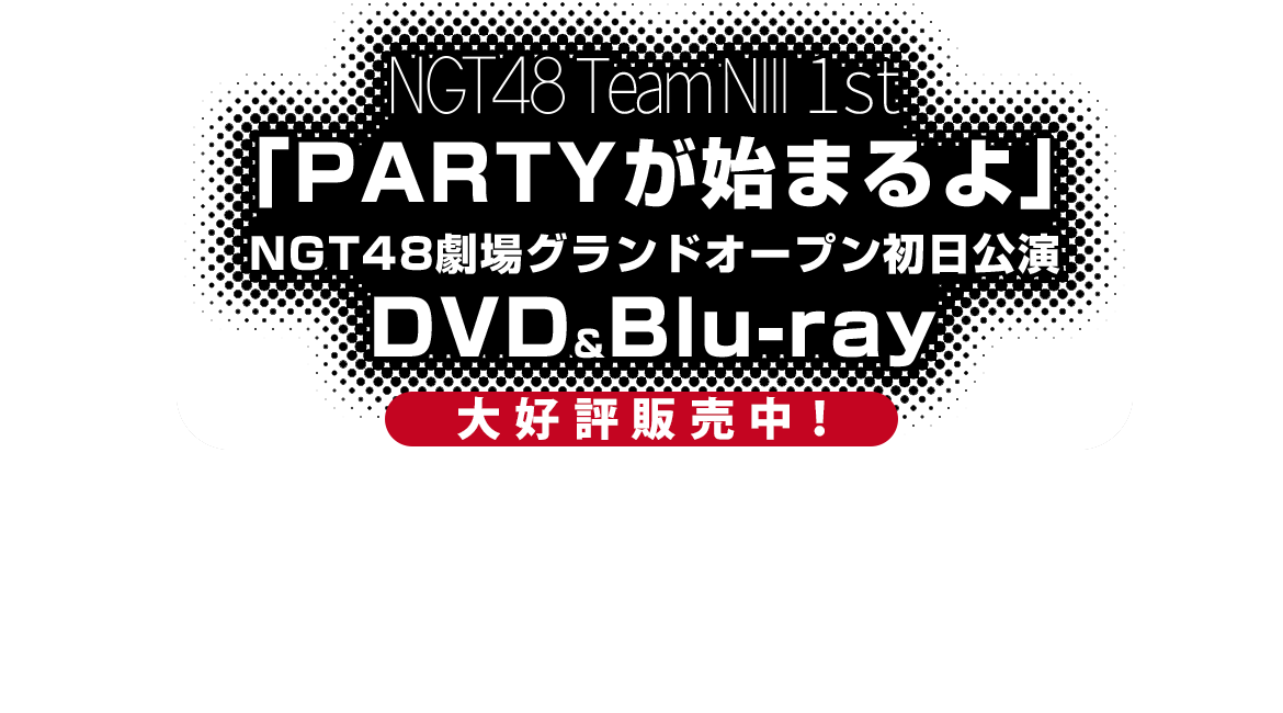 NGT48 TeamNIII 1st 「PARTYが始まるよ」NGT48劇場グランドオープン初日公演DVD&Blu-ray